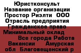 Юристконсульт › Название организации ­ Простор-Риэлти, ООО › Отрасль предприятия ­ Гражданское право › Минимальный оклад ­ 120 000 - Все города Работа » Вакансии   . Амурская обл.,Благовещенский р-н